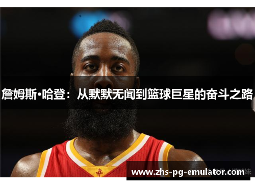 詹姆斯·哈登：从默默无闻到篮球巨星的奋斗之路