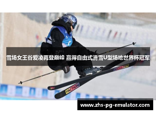 雪场女王谷爱凌再登巅峰 赢得自由式滑雪U型场地世界杯冠军