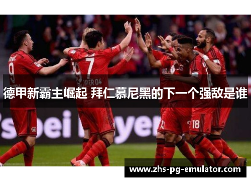 德甲新霸主崛起 拜仁慕尼黑的下一个强敌是谁