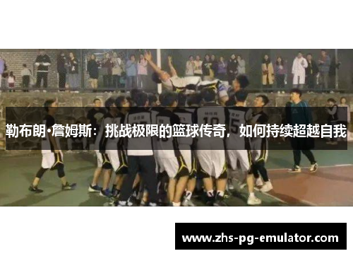 勒布朗·詹姆斯：挑战极限的篮球传奇，如何持续超越自我
