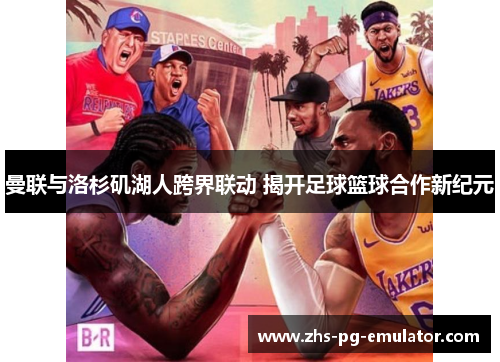 曼联与洛杉矶湖人跨界联动 揭开足球篮球合作新纪元