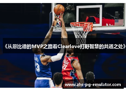 《从恩比德的MVP之路看Clearlove打野智慧的共通之处》