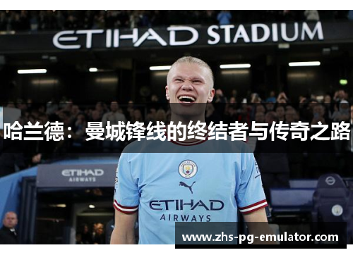 哈兰德：曼城锋线的终结者与传奇之路