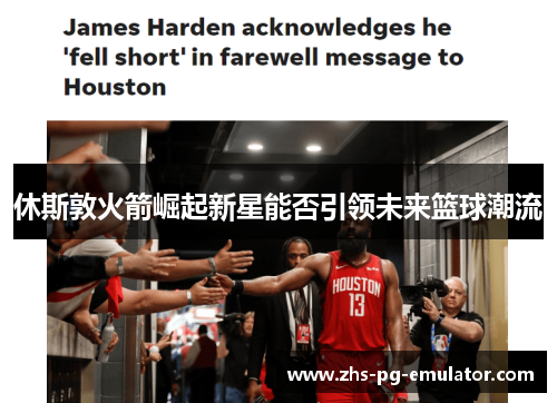 休斯敦火箭崛起新星能否引领未来篮球潮流