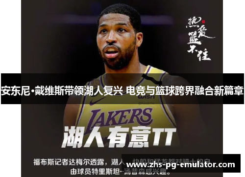 安东尼·戴维斯带领湖人复兴 电竞与篮球跨界融合新篇章