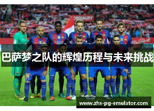 巴萨梦之队的辉煌历程与未来挑战