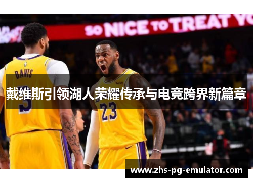 戴维斯引领湖人荣耀传承与电竞跨界新篇章