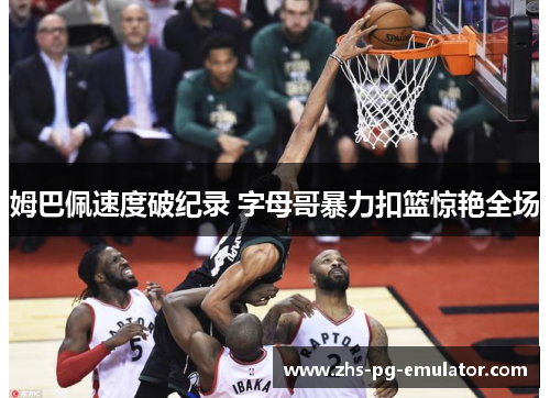 姆巴佩速度破纪录 字母哥暴力扣篮惊艳全场