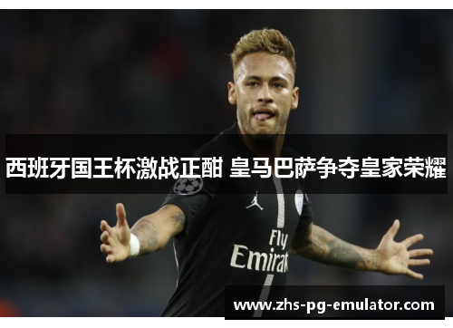 西班牙国王杯激战正酣 皇马巴萨争夺皇家荣耀