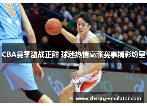CBA赛季激战正酣 球迷热情高涨赛事精彩纷呈