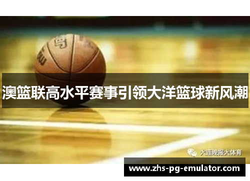澳篮联高水平赛事引领大洋篮球新风潮