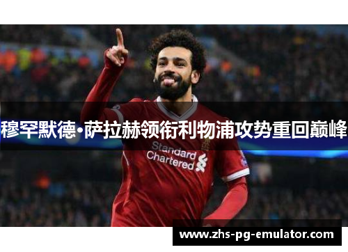 穆罕默德·萨拉赫领衔利物浦攻势重回巅峰