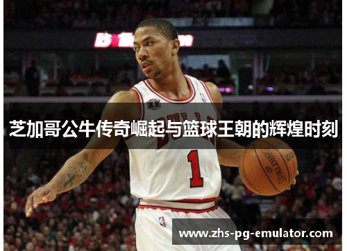 芝加哥公牛传奇崛起与篮球王朝的辉煌时刻