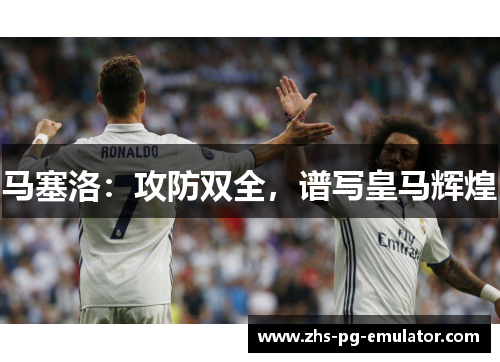 马塞洛：攻防双全，谱写皇马辉煌