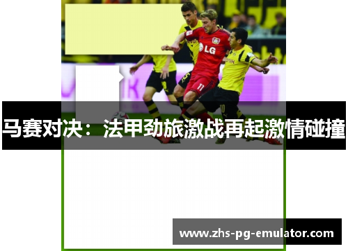 马赛对决：法甲劲旅激战再起激情碰撞