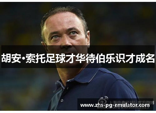 胡安·索托足球才华待伯乐识才成名