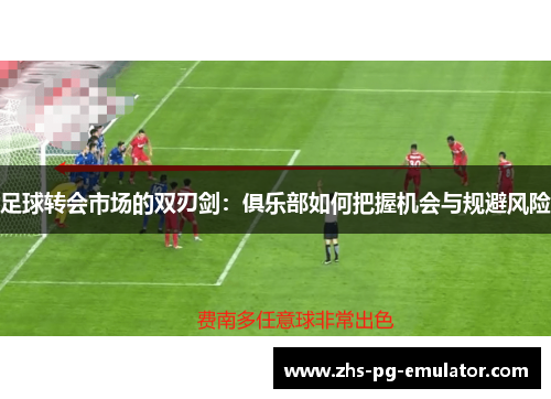 足球转会市场的双刃剑：俱乐部如何把握机会与规避风险