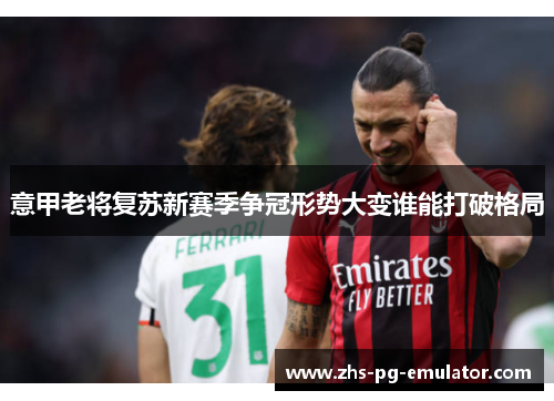 意甲老将复苏新赛季争冠形势大变谁能打破格局