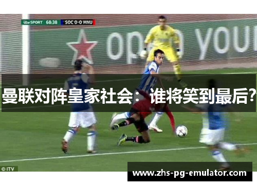 曼联对阵皇家社会：谁将笑到最后？