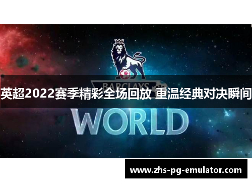 英超2022赛季精彩全场回放 重温经典对决瞬间