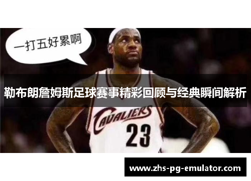 勒布朗詹姆斯足球赛事精彩回顾与经典瞬间解析