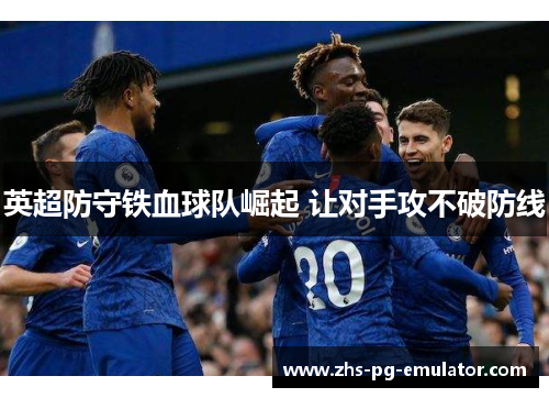英超防守铁血球队崛起 让对手攻不破防线