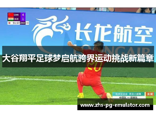 大谷翔平足球梦启航跨界运动挑战新篇章