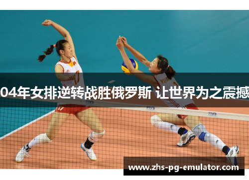04年女排逆转战胜俄罗斯 让世界为之震撼